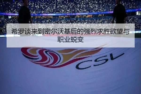 希罗谈来到密尔沃基后的强烈求胜欲望与职业蜕变